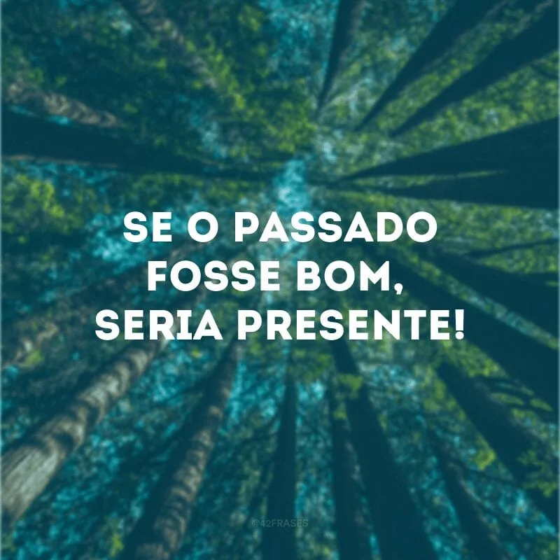 Se o passado fosse bom, seria presente!