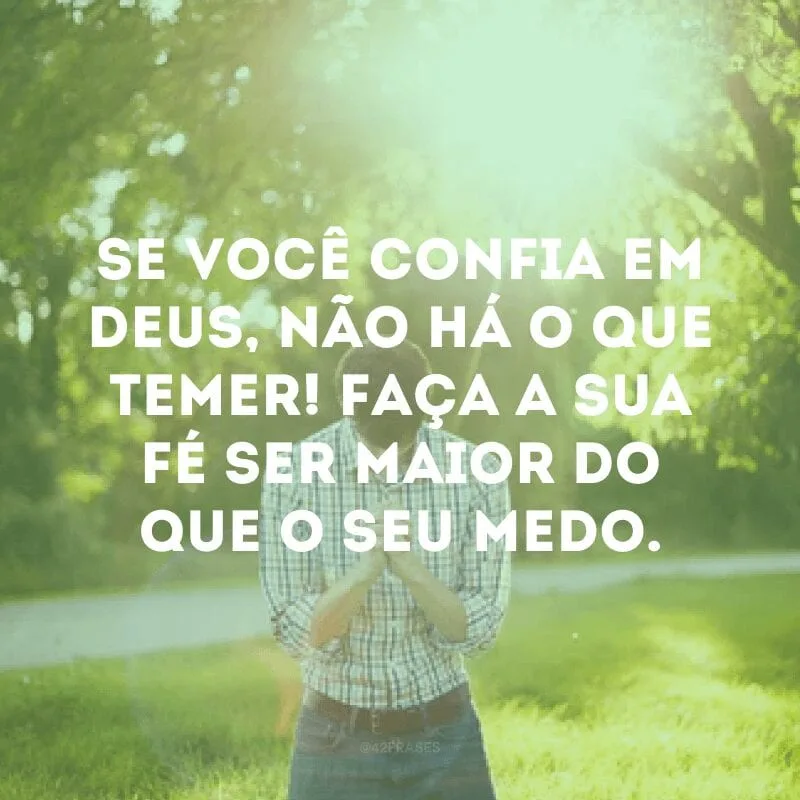 Se você confia em Deus, não há o que temer! Faça a sua fé ser maior do que o seu medo.