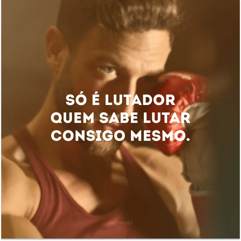 Só é lutador quem sabe lutar consigo mesmo. 