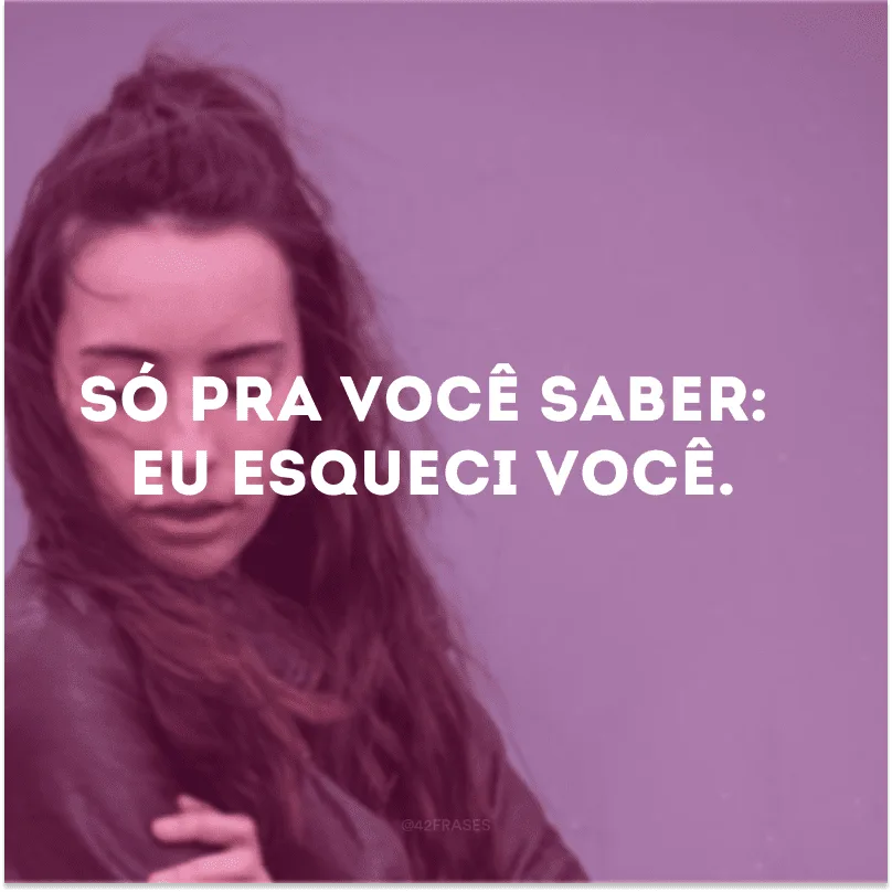 Só pra você saber: eu esqueci você.
