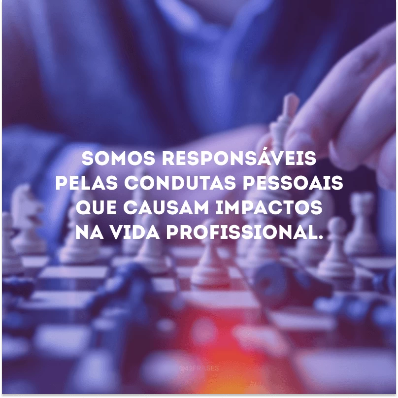 Somos responsáveis pelas condutas pessoais que causam impactos na vida profissional. 