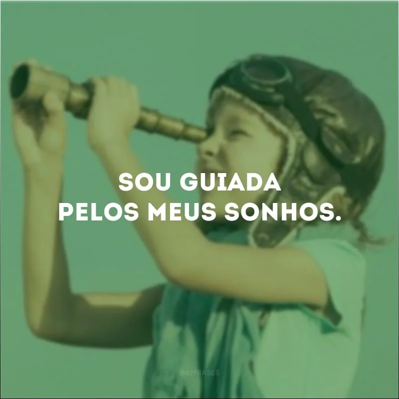 Sou guiada pelos meus sonhos.