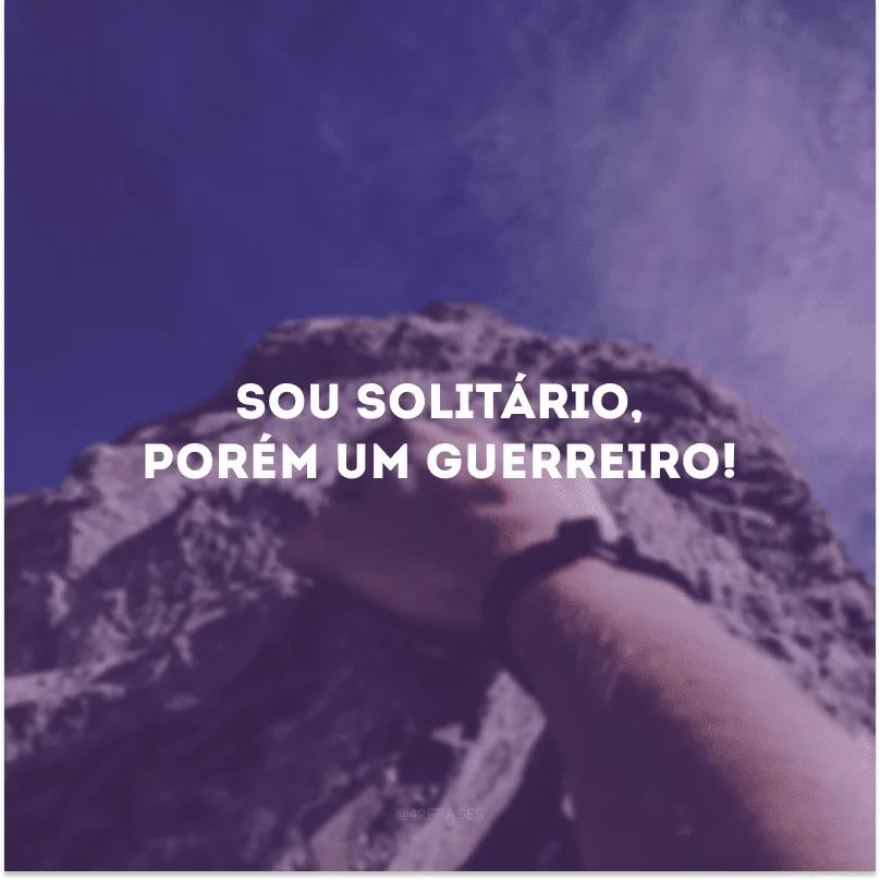 Sou solitário, porém um guerreiro! 