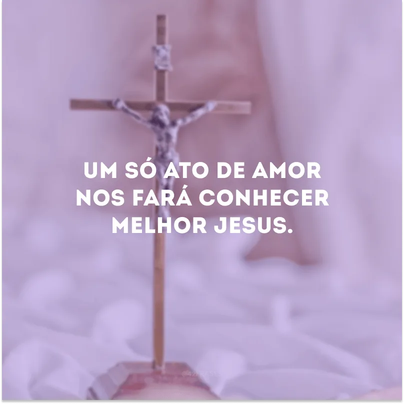 Um só ato de amor nos fará conhecer melhor Jesus.