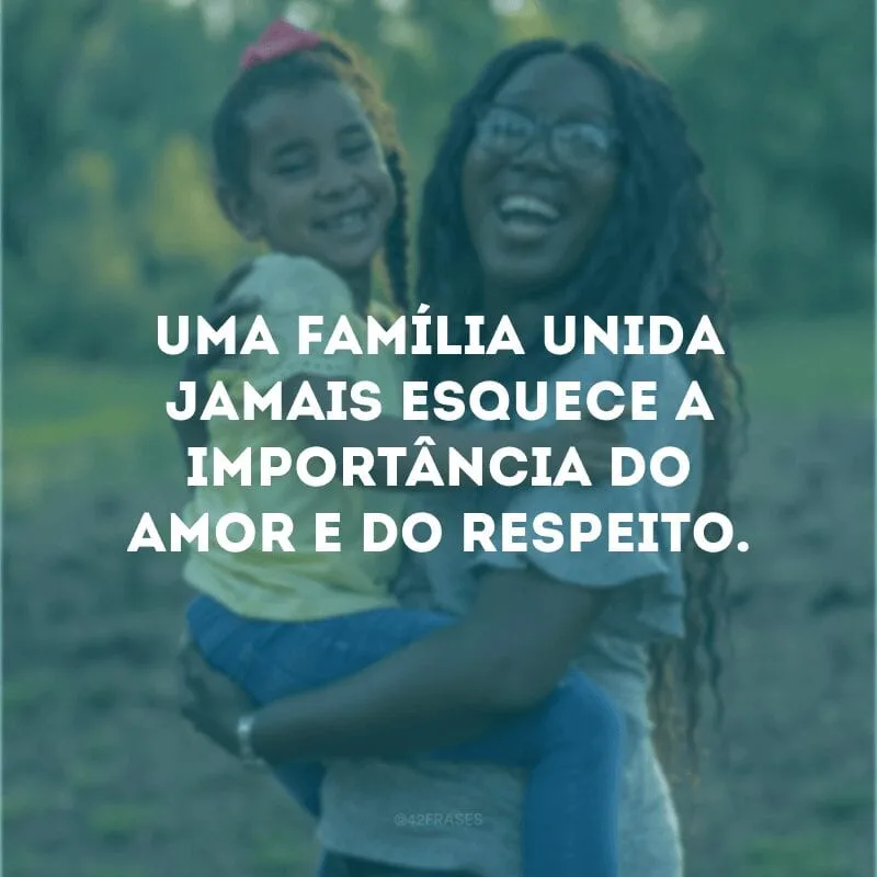 Uma família unida jamais esquece a importância do amor e do respeito. 