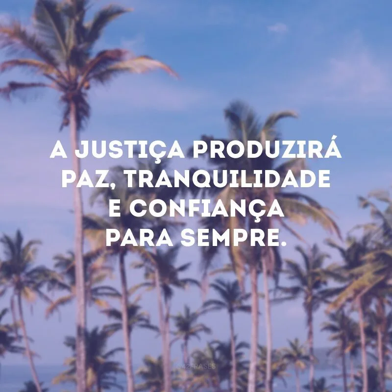 A justiça produzirá paz, tranquilidade e confiança para sempre.