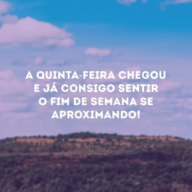 A quinta-feira chegou e já consigo sentir o fim de semana se aproximando!