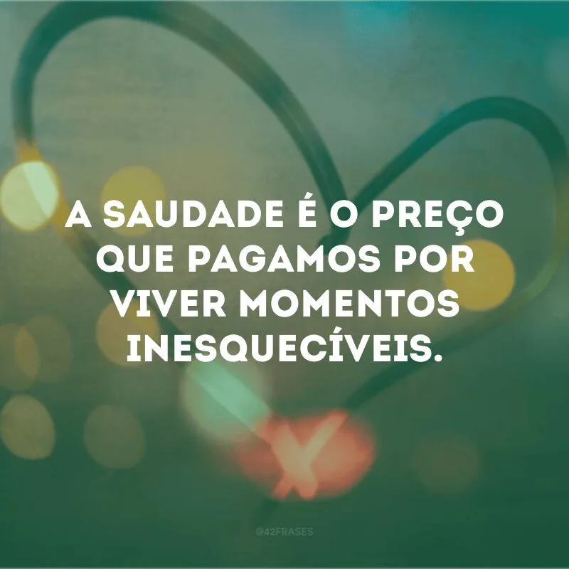 O preço que pagamos por momentos extraordinários é a saudade .