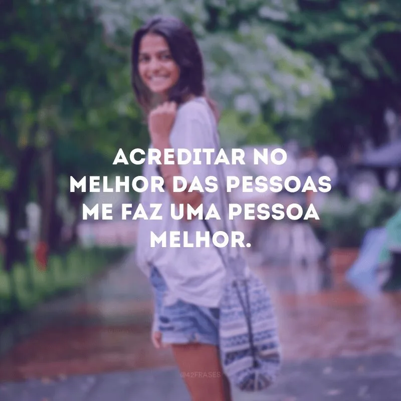 Acreditar no melhor das pessoas me faz uma pessoa melhor. 