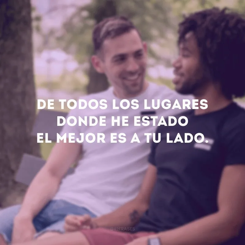 De todos los lugares donde he estado el mejor es a tu lado.
(De todos os lugares onde estive, o melhor é ao seu lado).