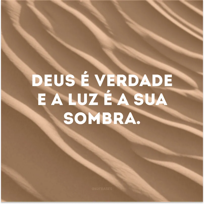 Deus é verdade e a luz é a sua sombra. 