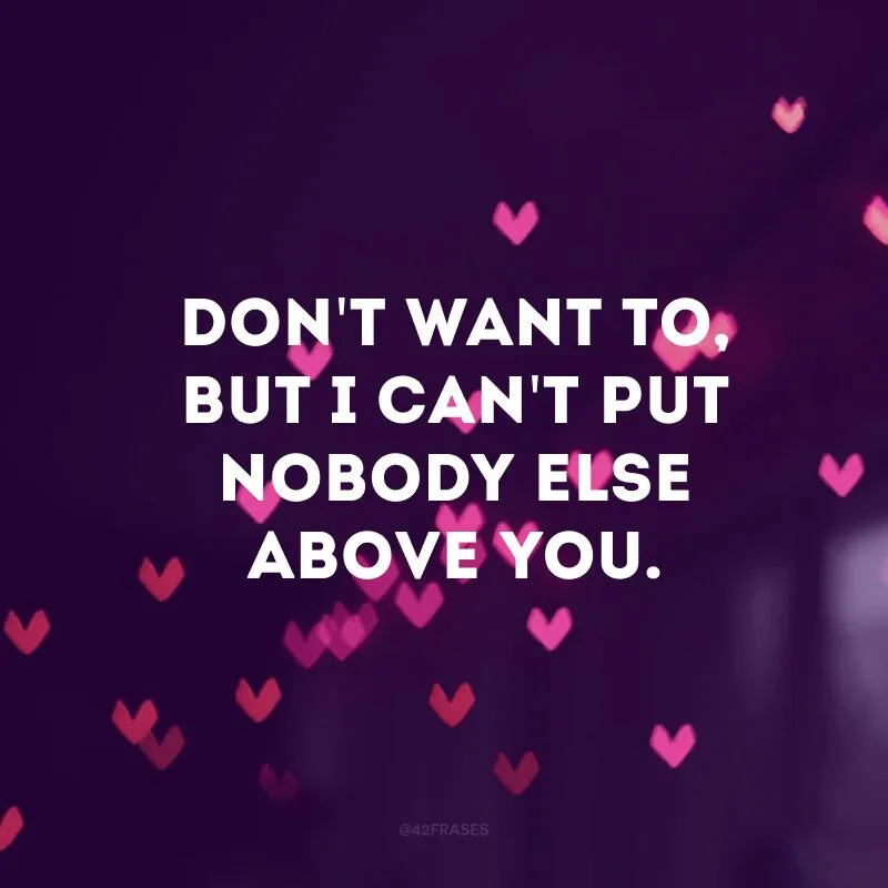 Don\'t want to, but I can\'t put nobody else above you.
(Não quero, mas eu não consigo colocar ninguém acima de você)
