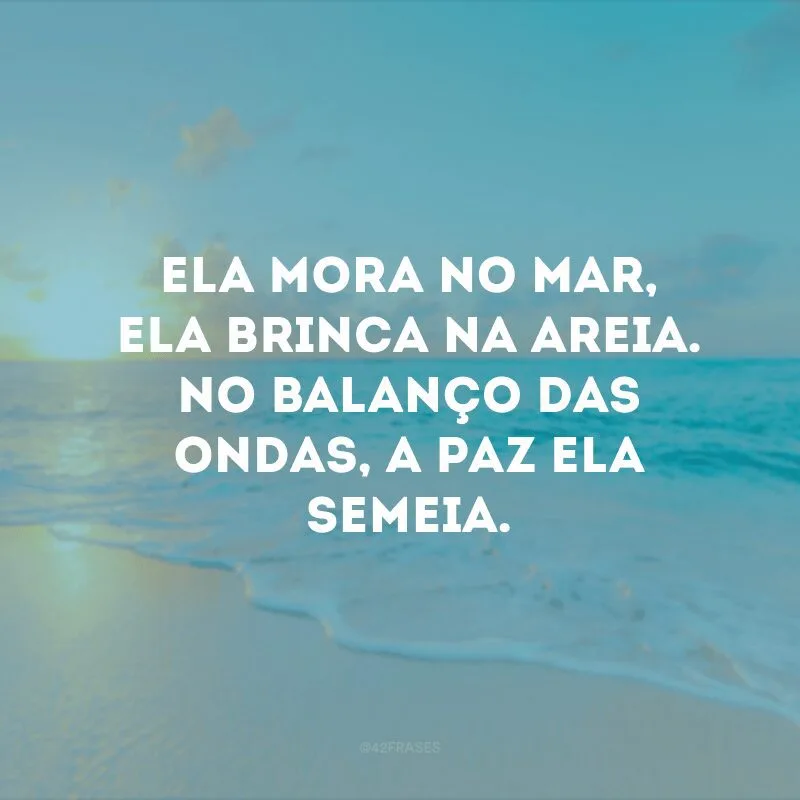 Ela mora no mar, ela brinca na areia. No balanço das ondas, a paz ela semeia.