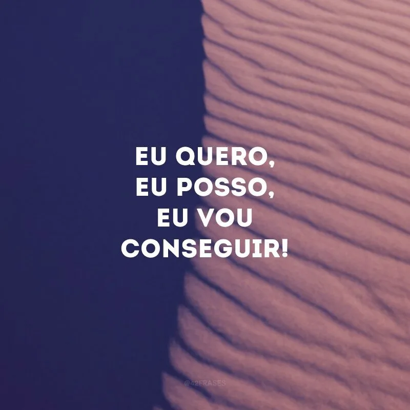 Eu quero, eu posso, eu vou conseguir! 