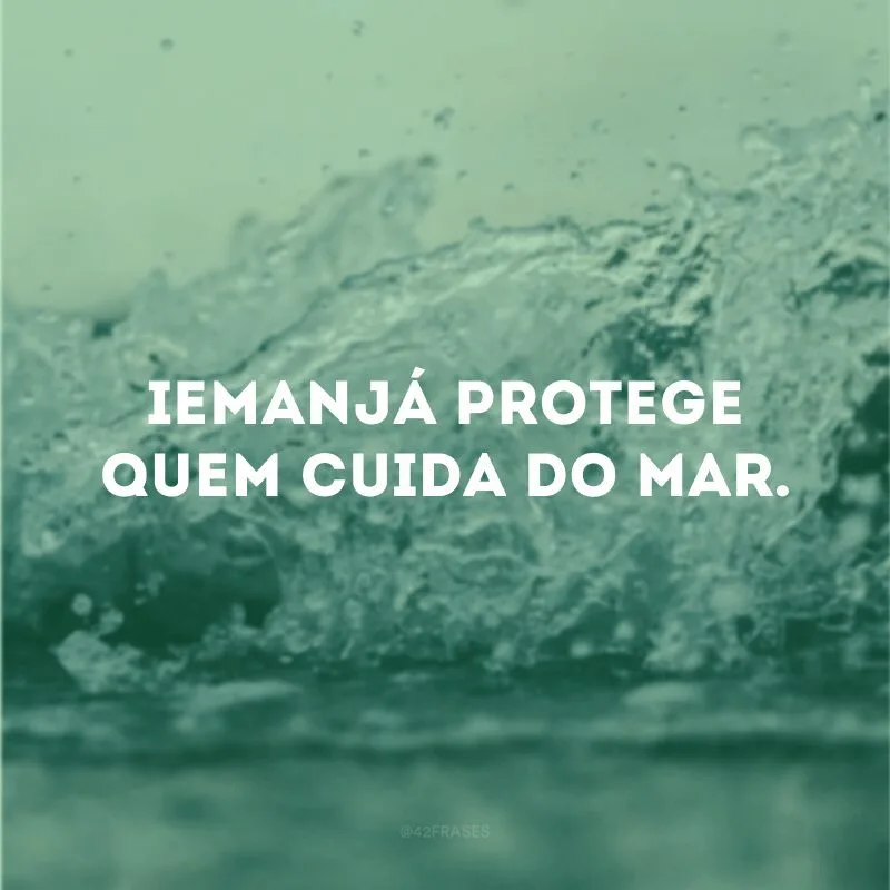 Iemanjá protege quem cuida do mar. 