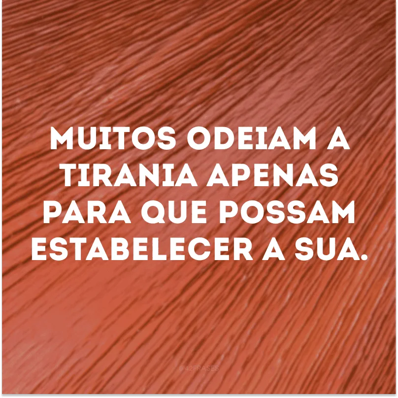 Muitos odeiam a tirania apenas para que possam estabelecer a sua.