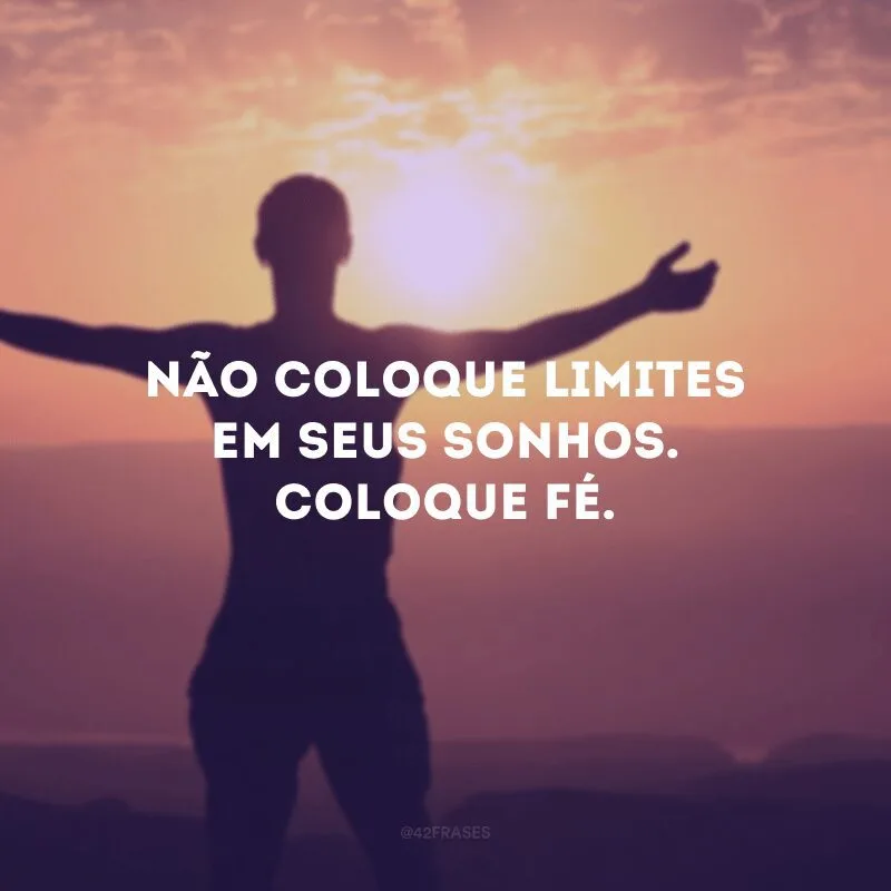 Não coloque limites em seus sonhos. Coloque fé. 
