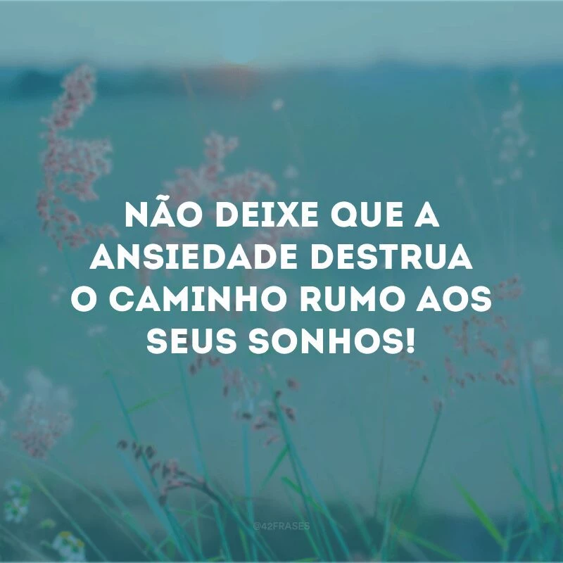 Não deixe que a ansiedade destrua o caminho rumo aos seus sonhos! 