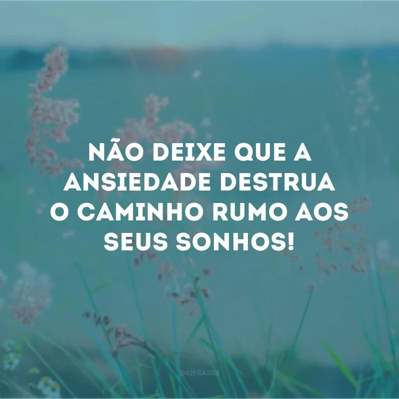 Não deixe que a ansiedade destrua o caminho rumo aos seus sonhos! 