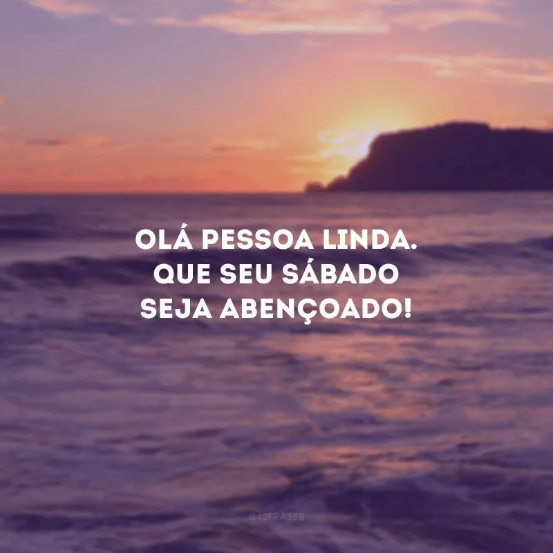 Olá, pessoa linda. Que seu sábado seja abençoado! 
