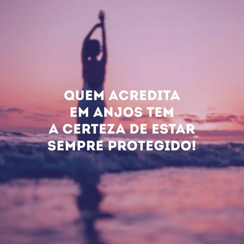 Quem acredita em anjos tem a certeza de estar sempre protegido! 