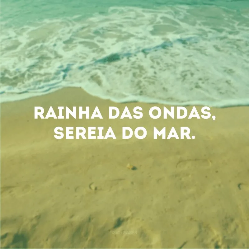 Rainha das ondas, sereia do mar.