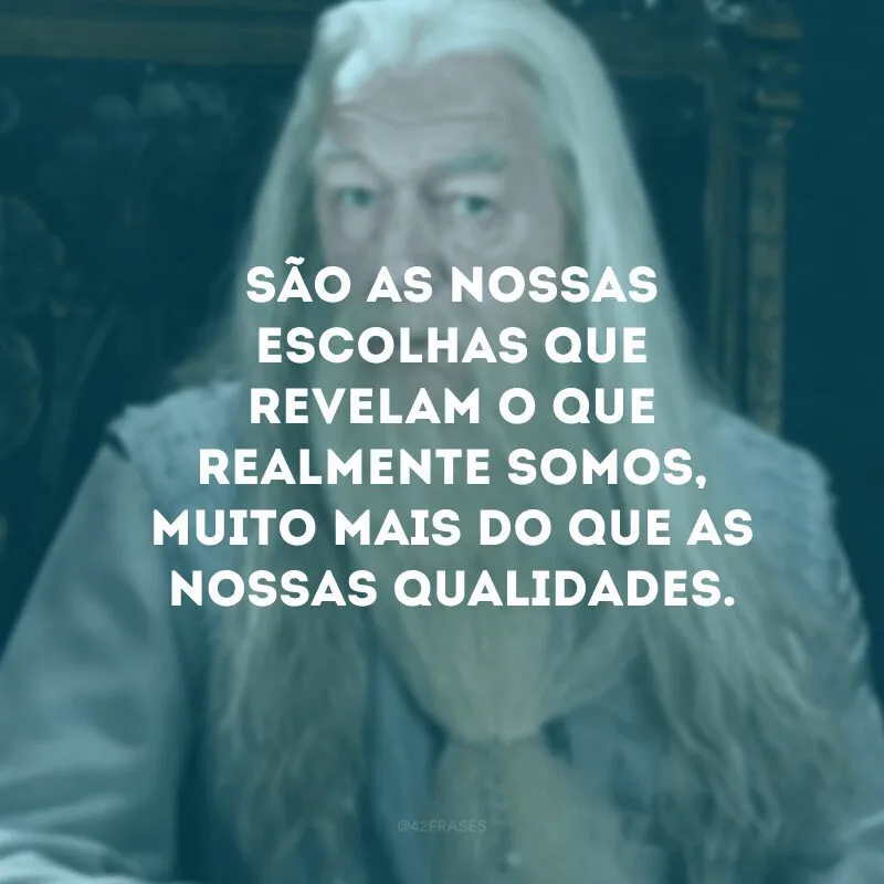 São as nossas escolhas que revelam o que realmente somos, muito mais do que as nossas qualidades.