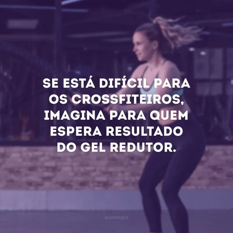 Se está difícil para os crossfiteiros, imagina para quem espera resultado do gel redutor.