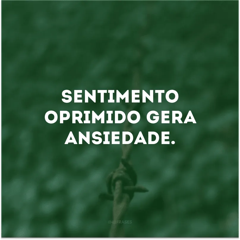 Sentimento oprimido gera ansiedade.