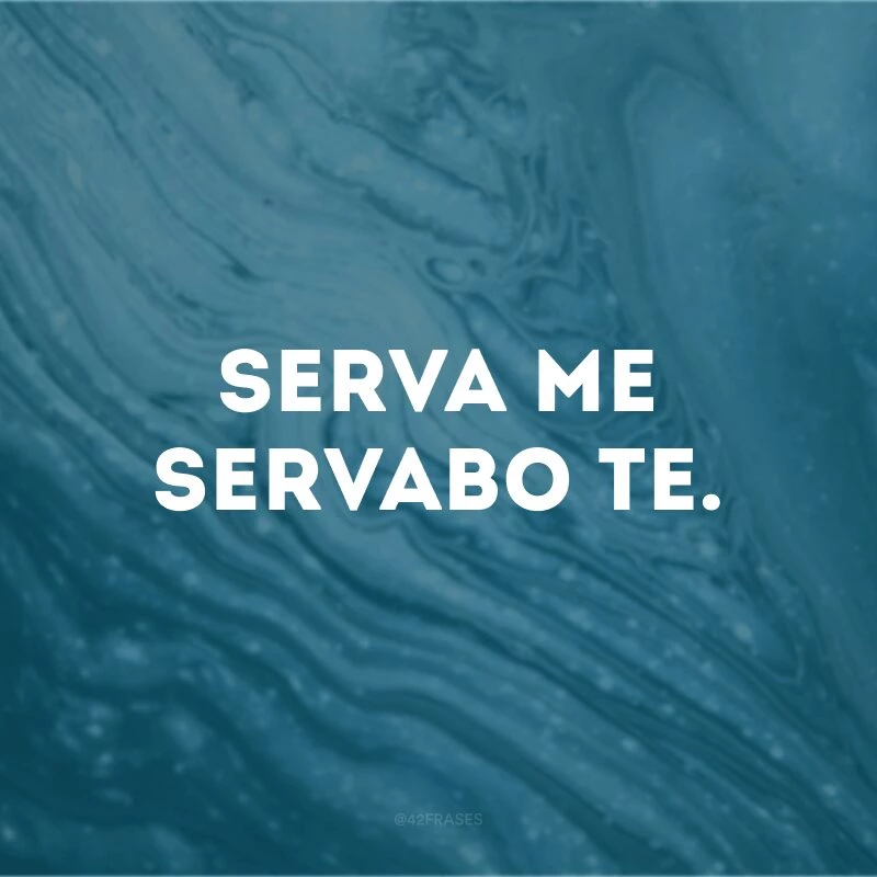 Serva me servabo te.
(Se você me salvar, eu vou salvá-lo.)