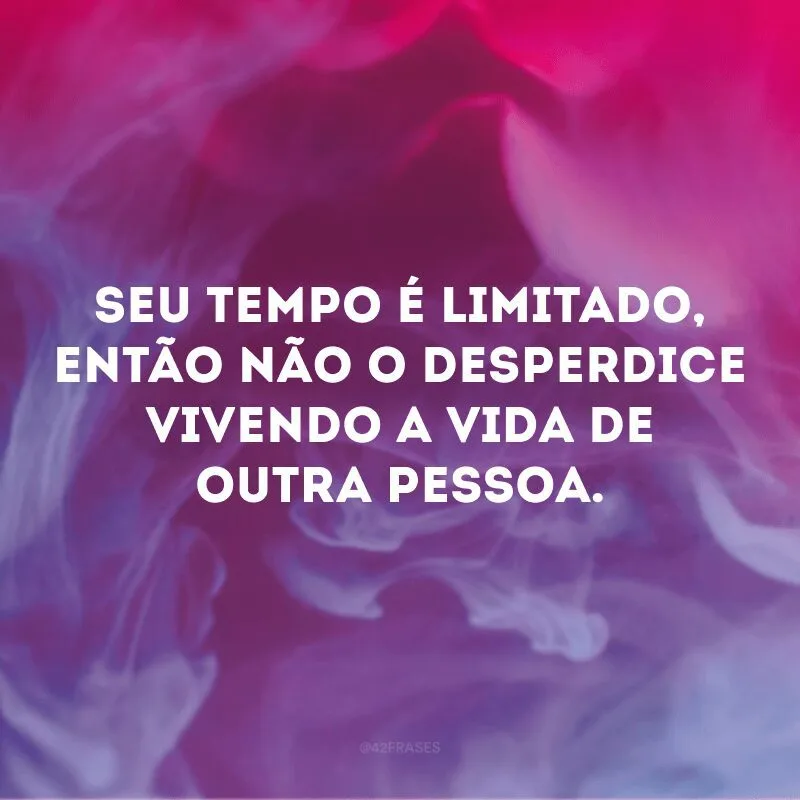 Seu tempo é limitado, então não o desperdice vivendo a vida de outra pessoa.
