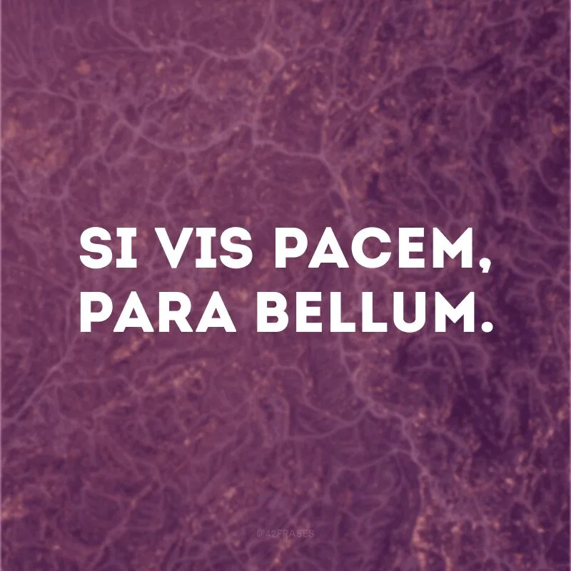 Si vis pacem, para bellum.
(Se quer paz, prepare-se para a guerra.)