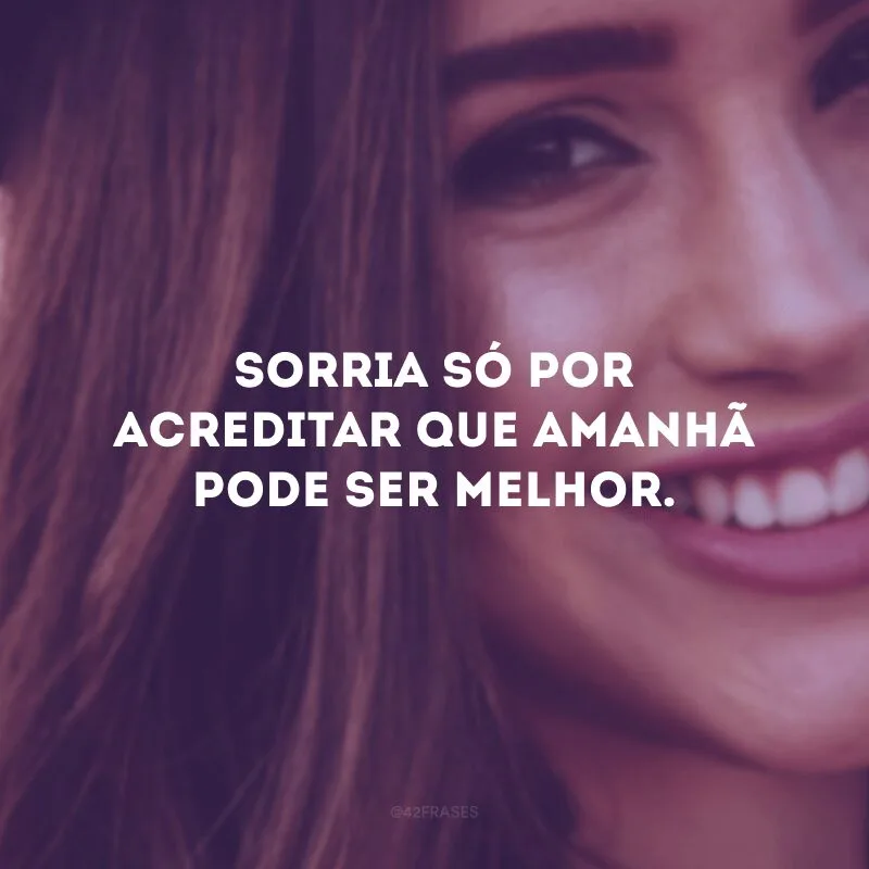 Sorria só por acreditar que amanhã pode ser melhor. 
