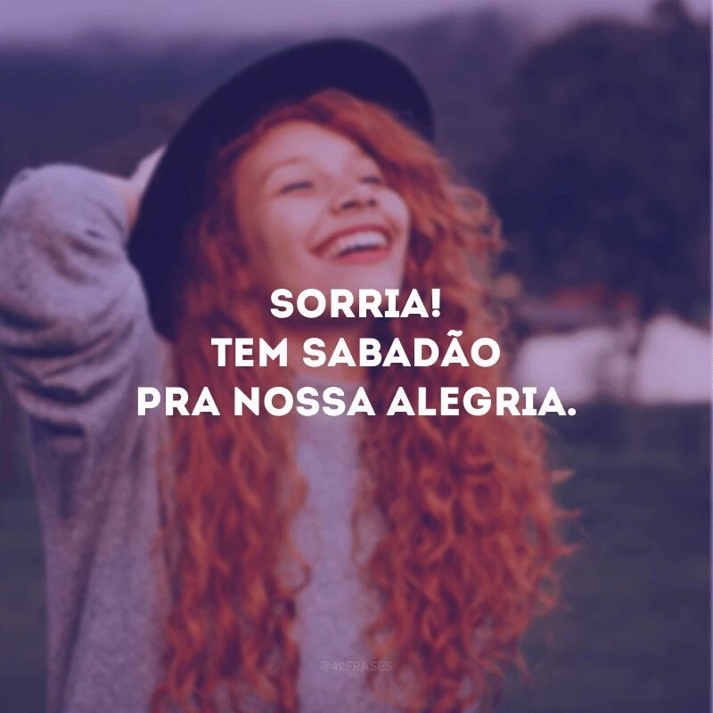 Sorria! Tem sabadão pra nossa alegria.

