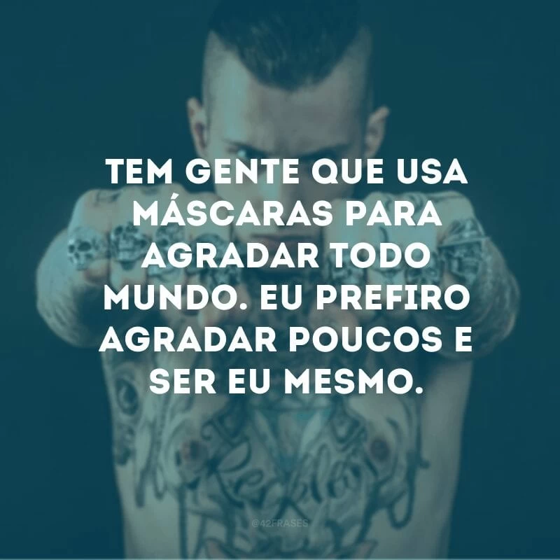 Tem gente que usa máscaras para agradar todo mundo. Eu prefiro agradar poucos e ser eu mesmo. 