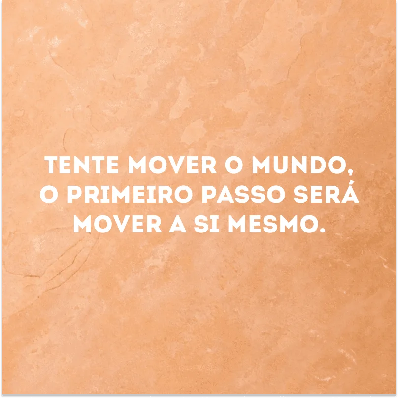 Tente mover o mundo, o primeiro passo será mover a si mesmo.