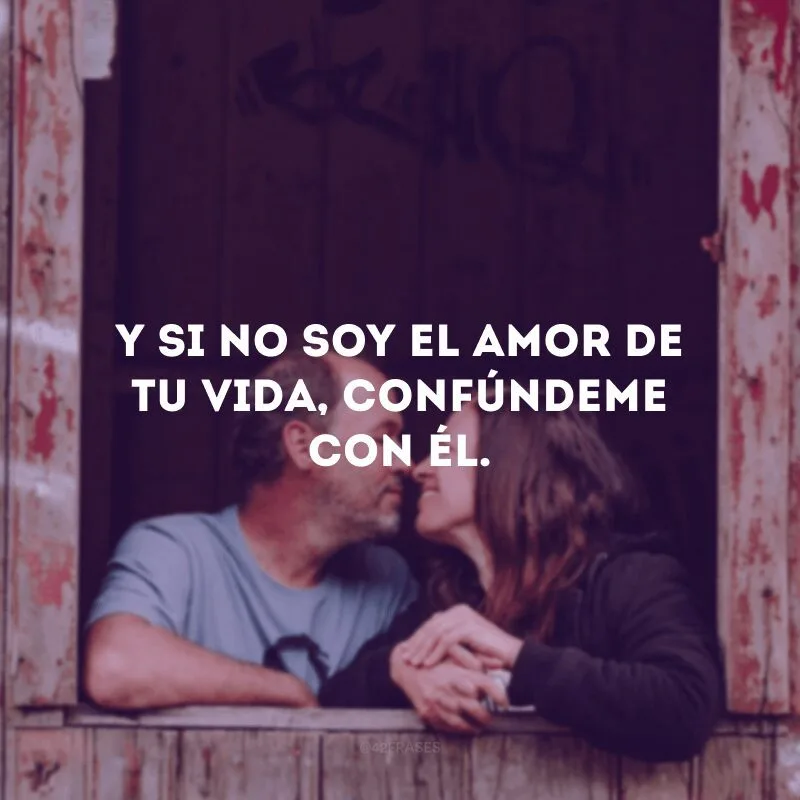 Y si no soy el amor de tu vida, confúndeme con él.
(E se não sou o amor da sua vida, me confunda com ele.) 