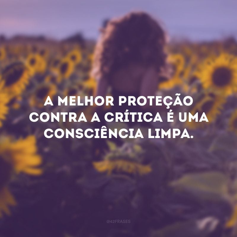 A melhor proteção contra a crítica é uma consciência limpa. 
