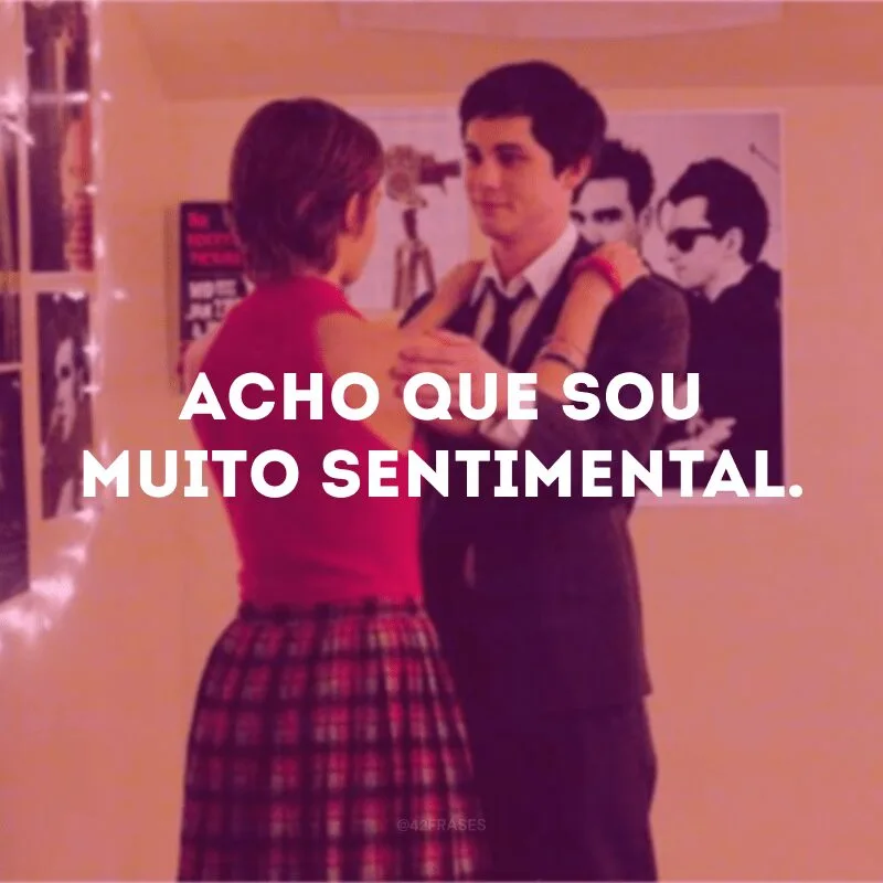 Acho que sou muito sentimental.