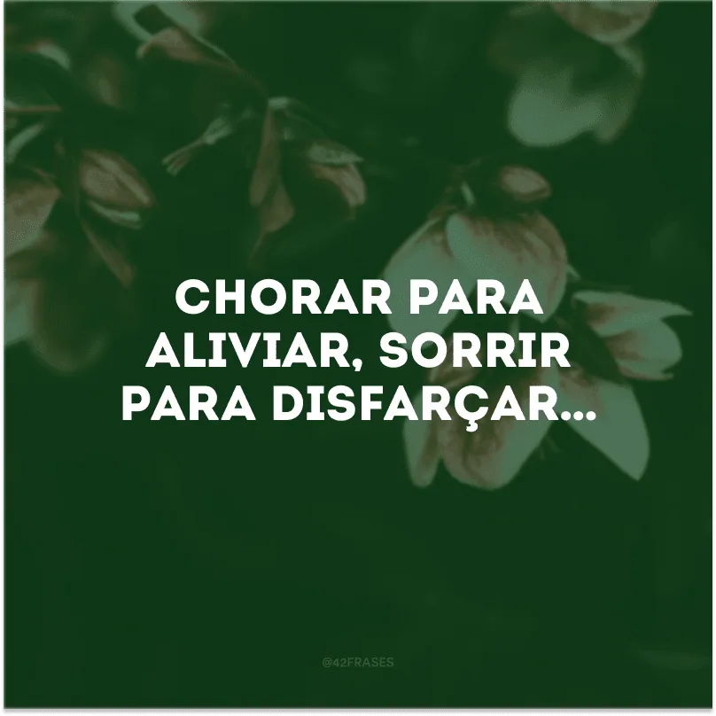 Chorar para aliviar, sorrir para disfarçar…