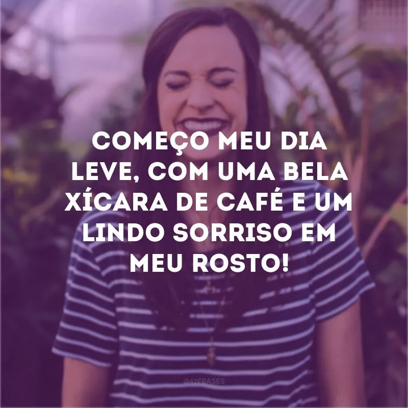 Começo meu dia leve, com uma bela xícara de café e um lindo sorriso em meu rosto!