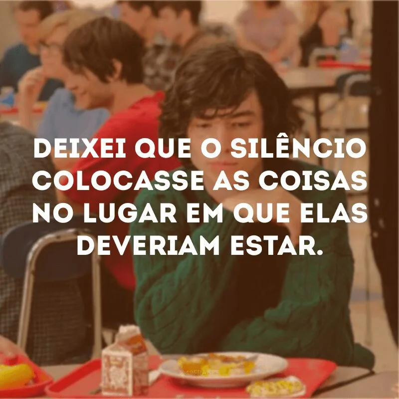 Deixei que o silêncio colocasse as coisas no lugar em que elas deveriam estar.