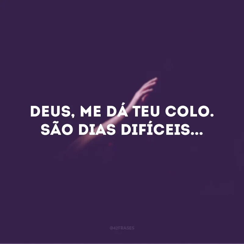Deus, me dá Teu colo. São dias difíceis...