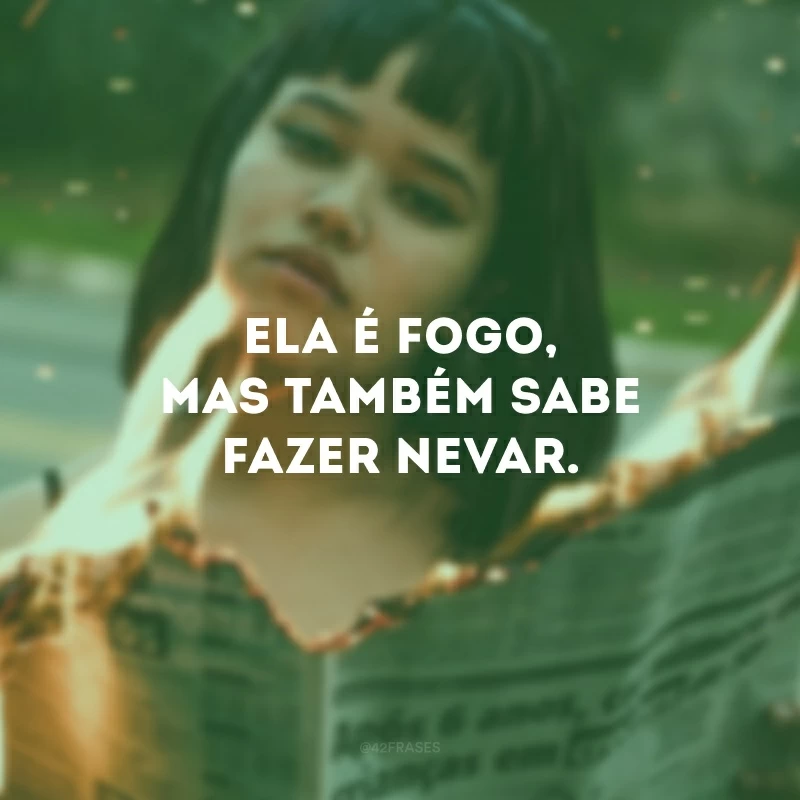 Ela é fogo, mas também sabe fazer nevar. 
