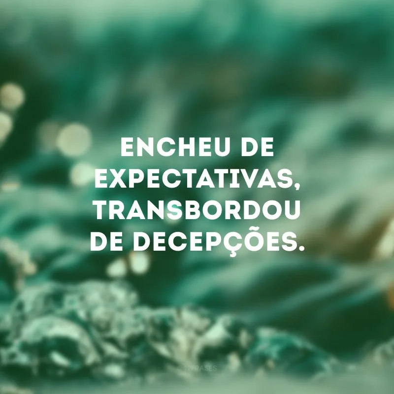 Encheu de expectativas, transbordou de decepções.