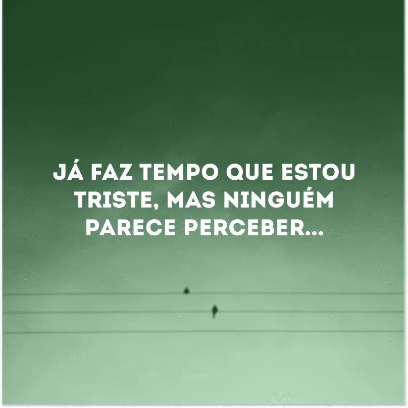Já faz tempo que estou triste, mas ninguém parece perceber...