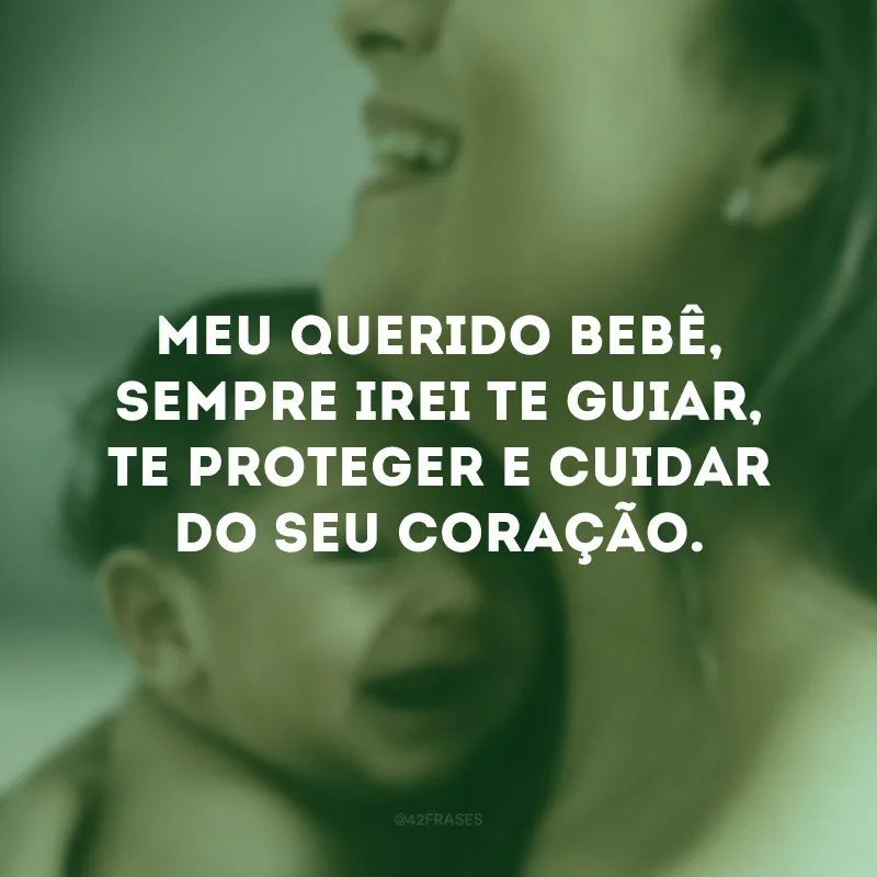 Meu querido bebê, sempre irei te guiar, te proteger e cuidar do seu coração.