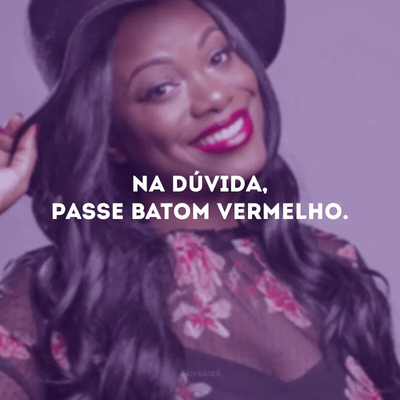 Na dúvida, passe batom vermelho. 