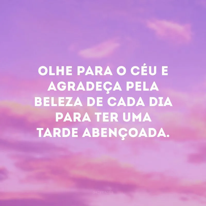 Olhe para o céu e agradeça pela beleza de cada dia para ter uma tarde abençoada.