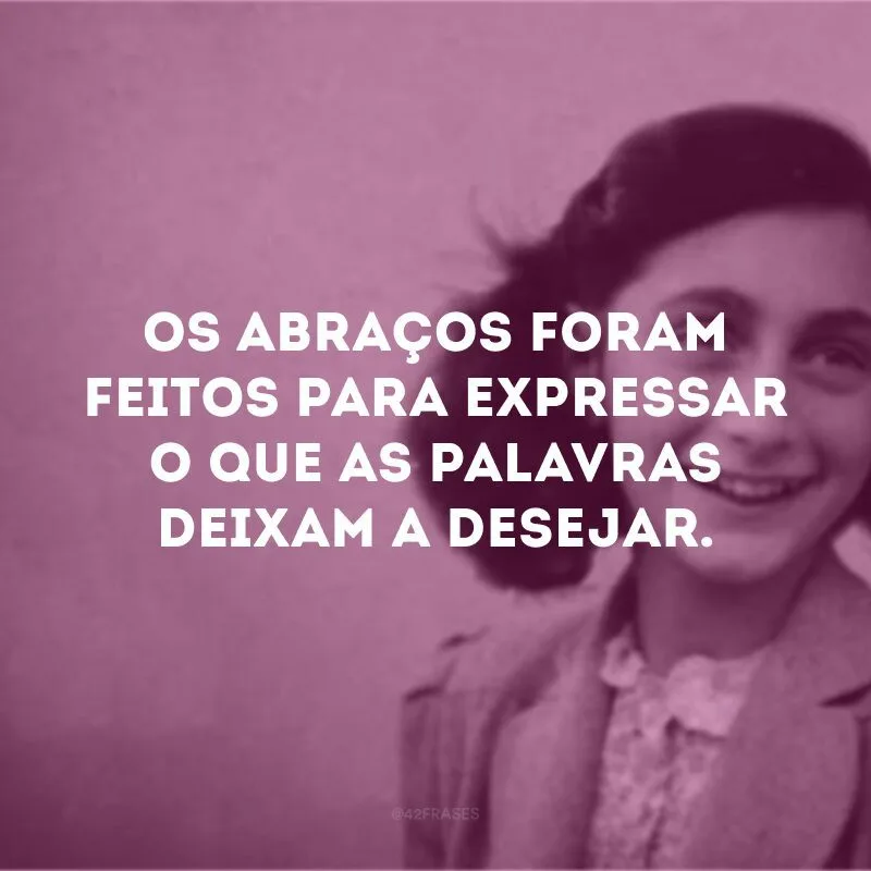 Os abraços foram feitos para expressar o que as palavras deixam a desejar.